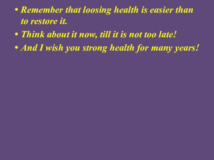 Remember that loosing health is easier than to restore it.Think about it