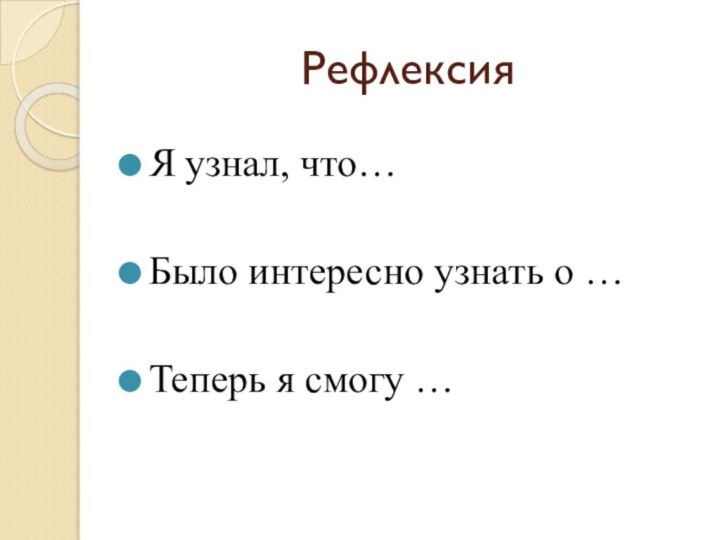 Рефлексия Я узнал, что…Было интересно узнать о …Теперь я смогу …