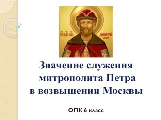 Презентация по ОПК на тему Значение служения митрополита Петра в возвышении Москвы (6 класс)