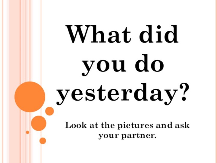 What did you do yesterday?Look at the pictures and ask your partner.