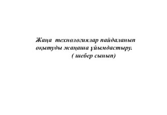 Жаңа технологиялар пайдаланып оқытуды жаңаша ұйымдастыру