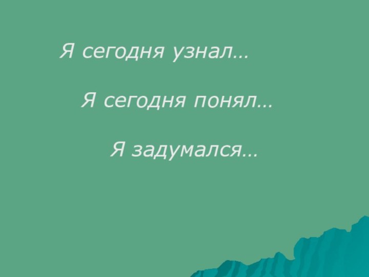 Я сегодня узнал…  Я сегодня понял…    Я задумался…