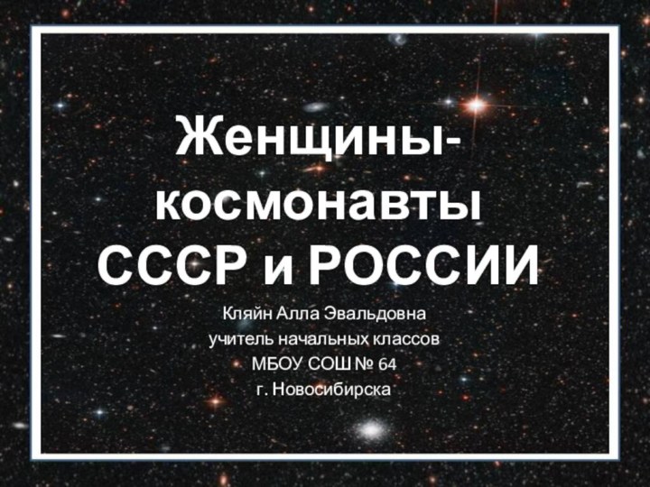 Женщины-космонавты СССР и РОССИИКляйн Алла Эвальдовна учитель начальных классов МБОУ СОШ № 64г. Новосибирска