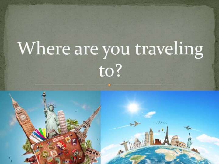 Where are you traveling to?