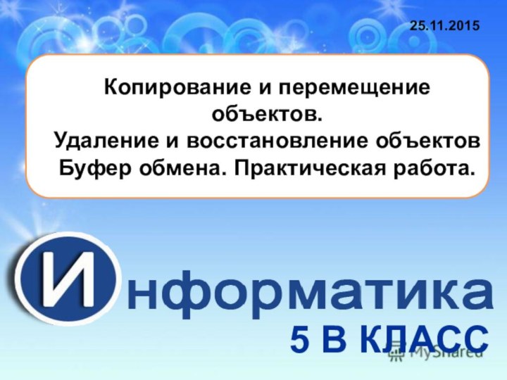 Копирование и перемещение объектов. Удаление и восстановление объектовБуфер обмена. Практическая работа.25.11.20155 В КЛАСС