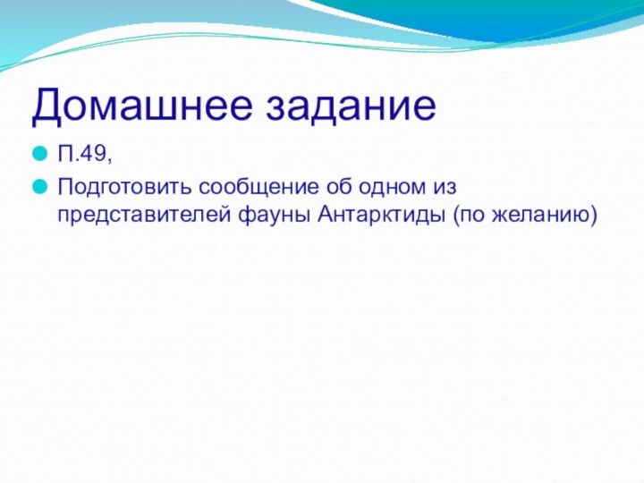 Домашнее заданиеП.49,Подготовить сообщение об одном из представителей фауны Антарктиды (по желанию)