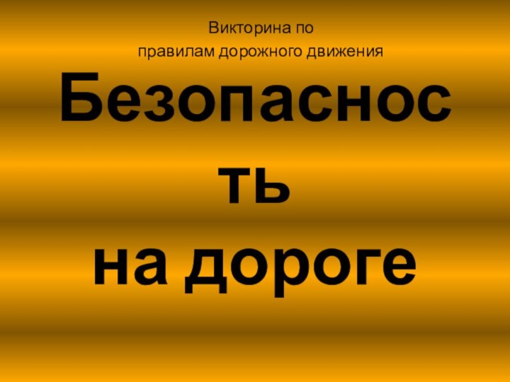 Безопасность на дорогеВикторина поправилам дорожного движения