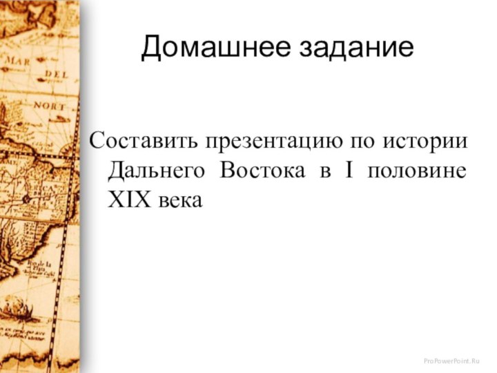 Домашнее заданиеСоставить презентацию по истории Дальнего Востока в I половине XIX века