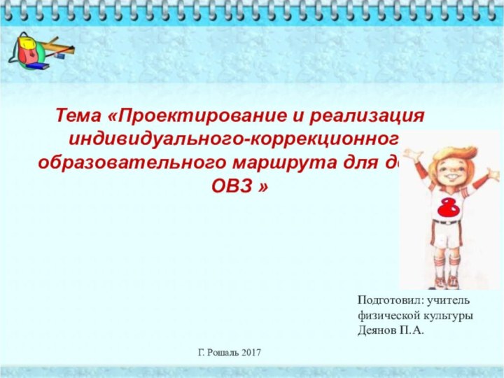 Тема «Проектирование и реализация индивидуального-коррекционного образовательного маршрута для детей ОВЗ » 	Г.