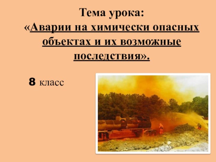 Тема урока:  «Аварии на химически опасных объектах и их возможные последствия».8 класс