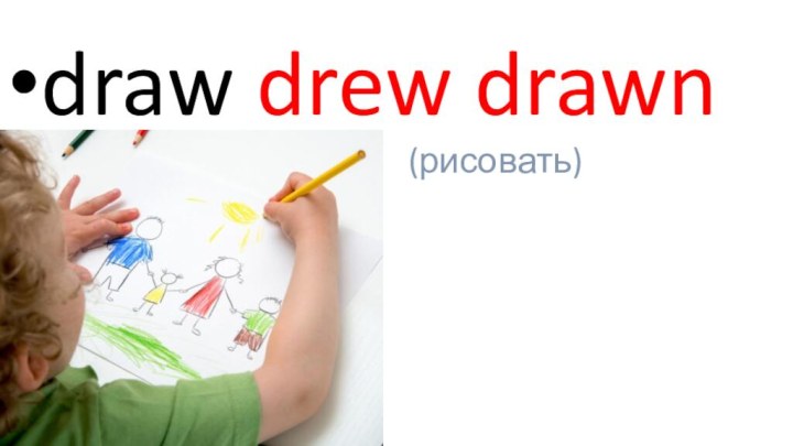 draw drew drawn            (рисовать)