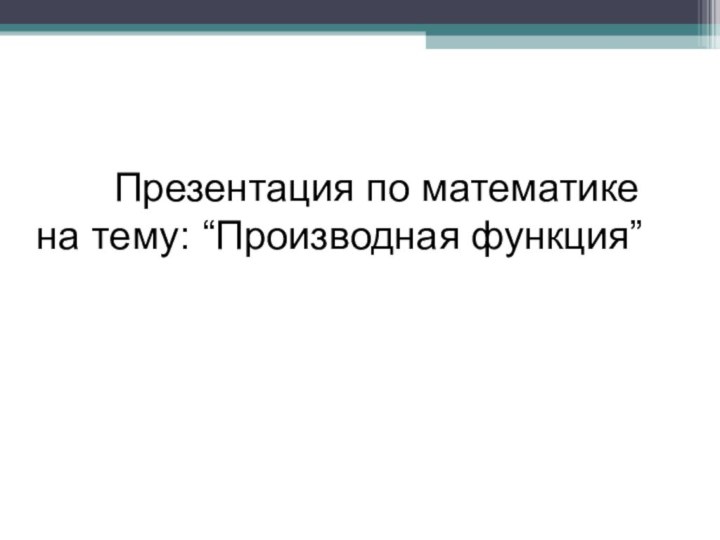 Презентация по математике на тему: “Производная функция”