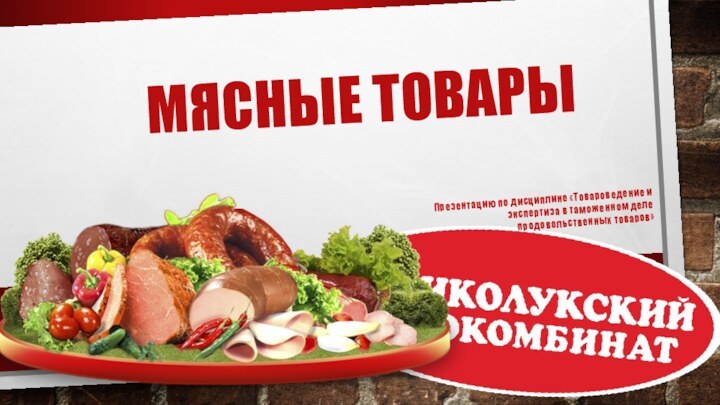 Мясные товарыПрезентацию по дисциплине «Товароведение и экспертиза в таможенном деле продовольственных товаров»