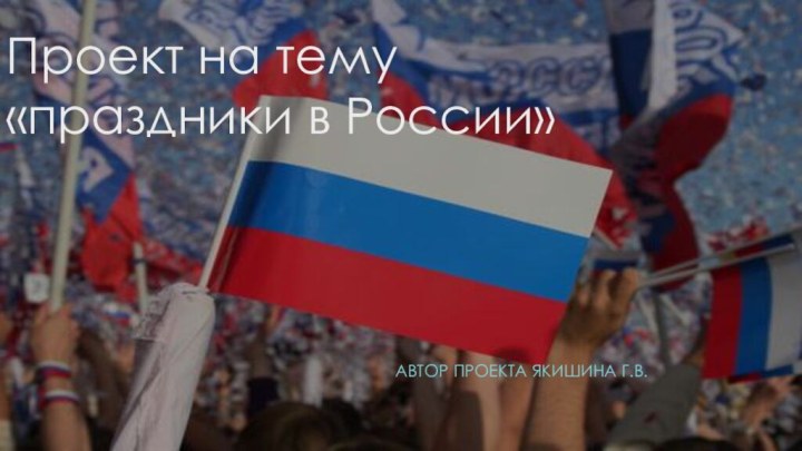 Проект на тему «праздники в России»Автор проекта якишина г.в.