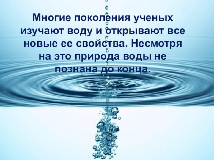 Многие поколения ученых изучают воду и открывают все новые ее свойства. Несмотря