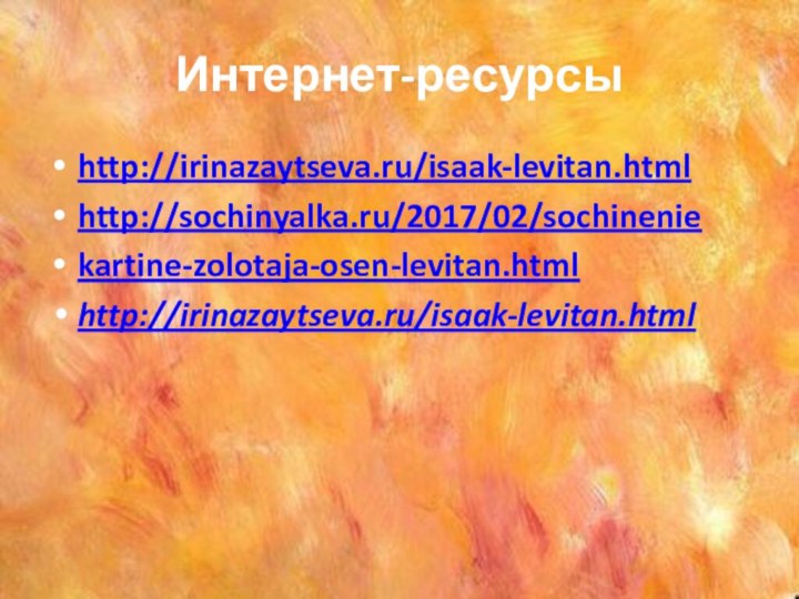 Интернет-ресурсы http://irinazaytseva.ru/isaak-levitan.html http://sochinyalka.ru/2017/02/sochineniekartine-zolotaja-osen-levitan.html http://irinazaytseva.ru/isaak-levitan.html