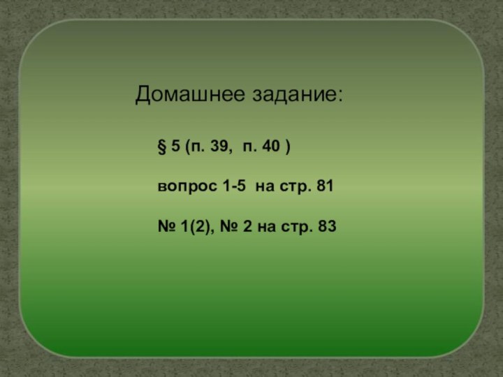 Домашнее задание:§ 5 (п. 39, п. 40 )вопрос 1-5 на стр. 81№