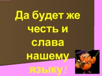 Презентация по русскому языку Да будет же честь и слава нашему языку