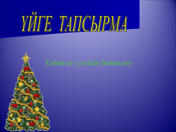 ҮЙГЕ ТАПСЫРМА Табиғат үлгісін бейнелеу