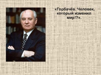 Презентация по истории на тему Горбачев М.С.