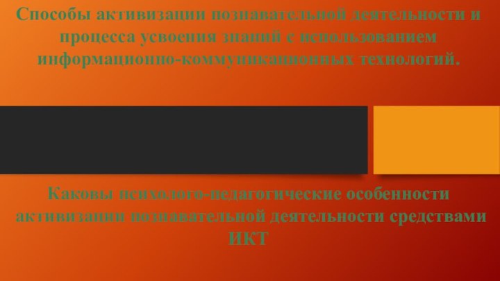 Способы активизации познавательной деятельности и процесса усвоения знаний с использованием информационно-коммуникационных технологий.