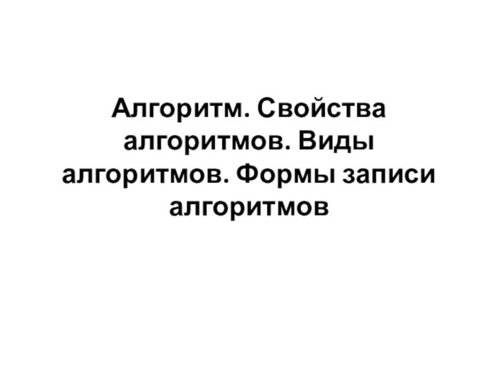 Алгоритм. Свойства алгоритмов. Виды алгоритмов. Формы записи алгоритмов