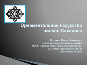 Презентация по краеведению Художественная культура на тему Орнаментальное искусство аборигенов Сахалина, его особенности. Символика нивхского орнамента 6 класс