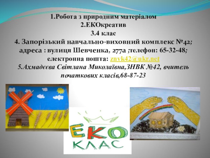 1.Робота з природним матеріалом2.ЕКОкреатив3.4 клас4. Запорізький навчально-виховний комплекс №42; адреса : вулиця