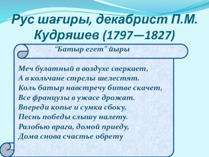Рус шағиры, декабрист П.М.Кудряшев (1797—1827)“Батыр егет” йырыМеч булатный в воздухе сверкает,А в