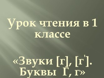 Презентация к уроку литературного чтения. Буквы Г г, звуки [ г ], [г'].