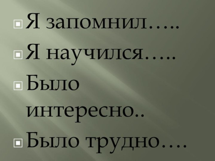 Я запомнил…..Я научился…..Было интересно..Было трудно….