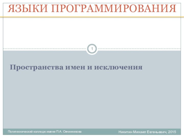 Никитин Михаил Евгеньевич, 2015Политехнический колледж имени П.А. ОвчинниковаЯЗЫКИ ПРОГРАММИРОВАНИЯПространства имен и исключения