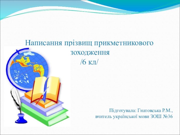 Написання прізвищ прикметникового походження /6 кл/  Підготувала: Гнатовська Р.М.,