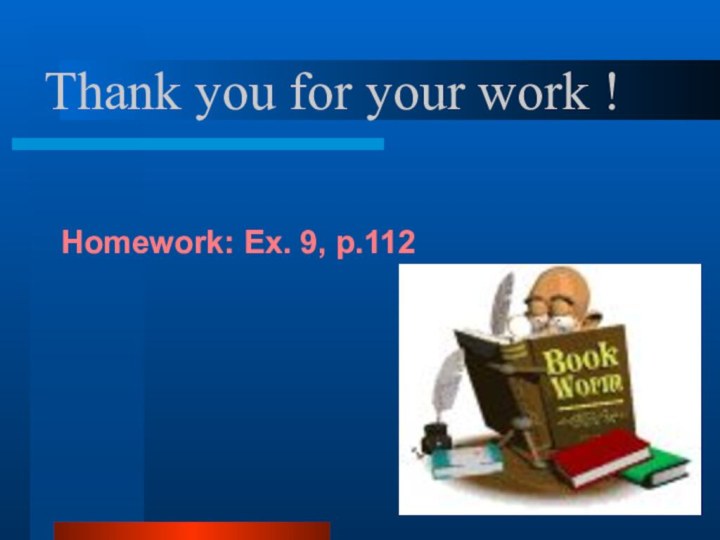 Thank you for your work !Homework: Ex. 9, p.112
