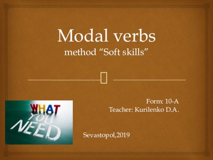 Modal verbs method “Soft skills”Form: 10-ATeacher: Kurilenko D.A.Sevastopol,2019