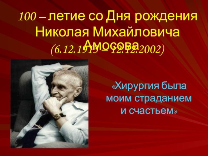 100 – летие со Дня рождения Николая Михайловича Амосова «Хирургия была моим