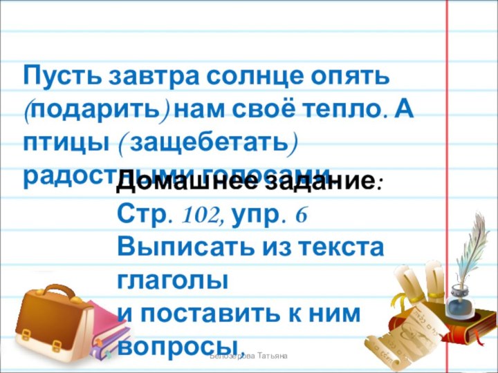 Белозёрова ТатьянаПусть завтра солнце опять (подарить) нам своё тепло. А птицы (