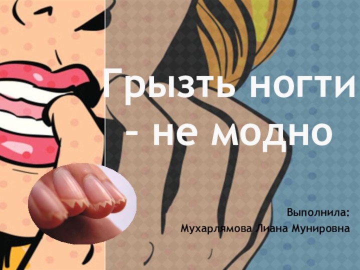 Грызть ногти – не модноВыполнила:Мухарлямова Лиана Мунировна