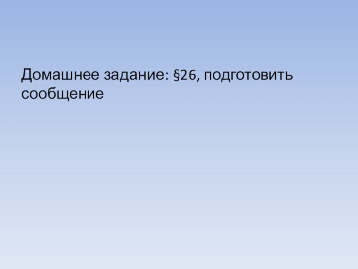 Домашнее задание: §26, подготовить сообщение