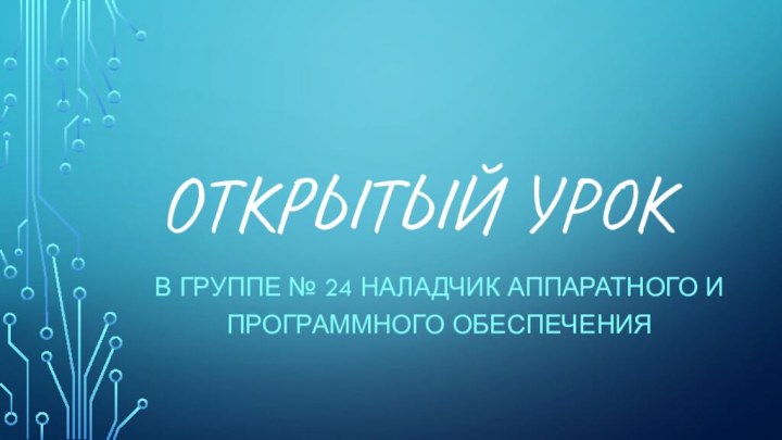 Открытый урокВ группе № 24 Наладчик аппаратного и программного обеспечения