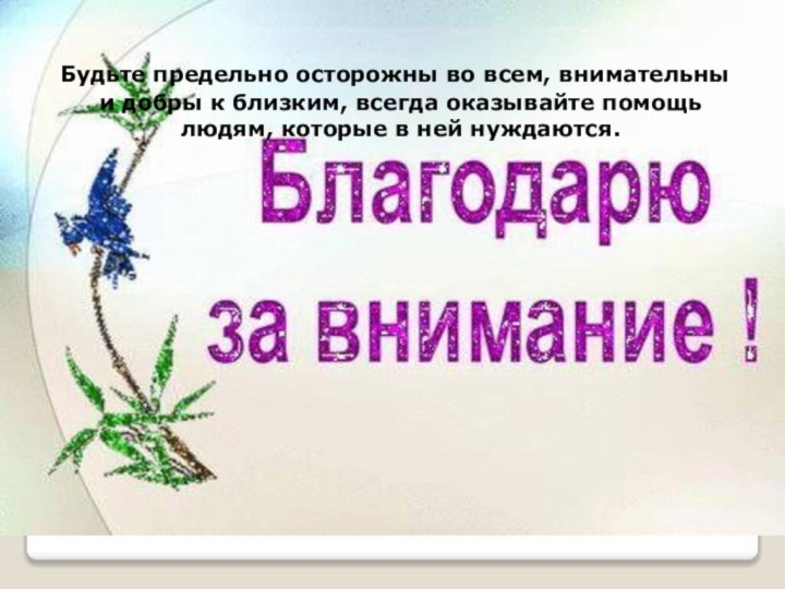 Будьте предельно осторожны во всем, внимательны и добры к близким, всегда