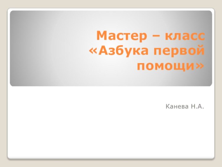 Мастер – класс «Азбука первой помощи» Канева Н.А.