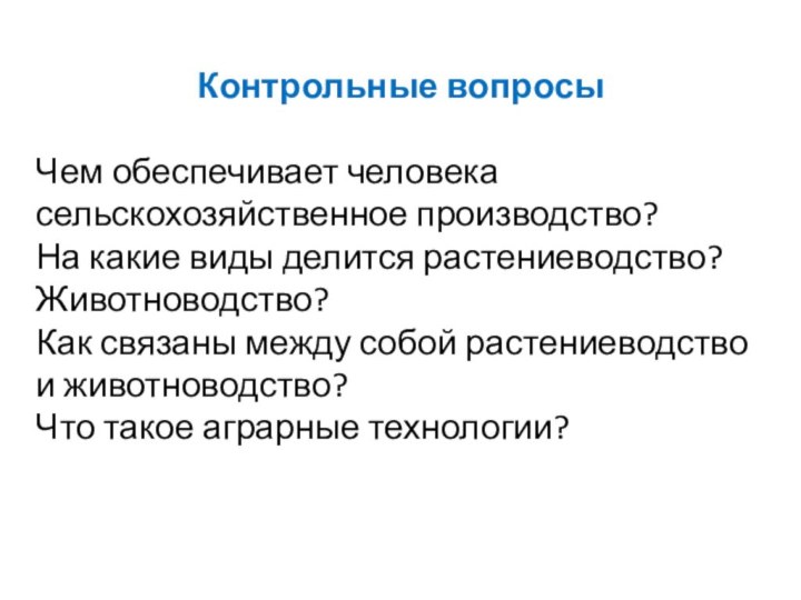 Контрольные вопросыЧем обеспечивает человека сельскохозяйственное производство?На какие виды делится растениеводство? Животноводство?Как связаны