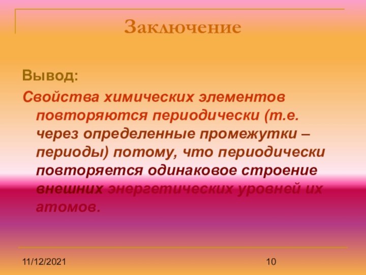 11/12/2021ЗаключениеВывод:Свойства химических элементов повторяются периодически (т.е. через определенные промежутки – периоды) потому,