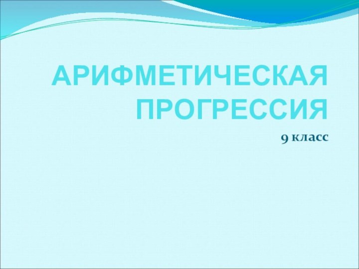 АРИФМЕТИЧЕСКАЯ ПРОГРЕССИЯ9 класс