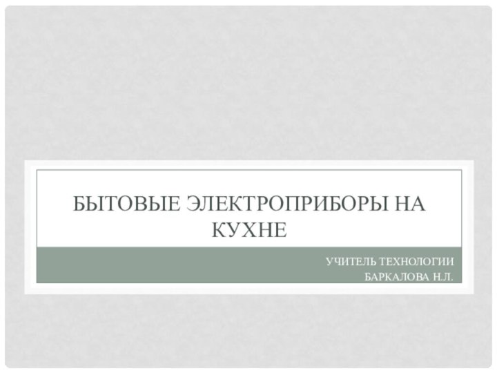 Бытовые Электроприборы на кухнеУчитель технологии Баркалова Н.Л.