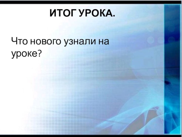 ИТОГ УРОКА.Что нового узнали на уроке?