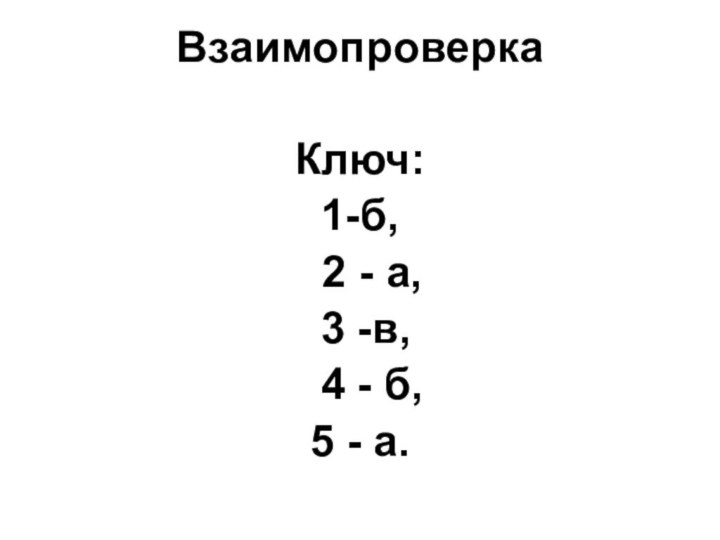 ВзаимопроверкаКлюч: 1-б,   2 - а,   3 -в,   4 - б,  5 - а.