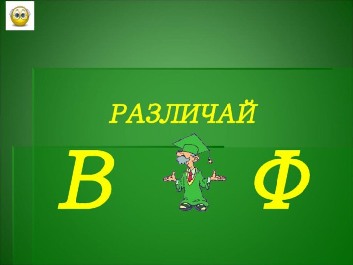 РАЗЛИЧАЙ  В   Ф