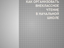 Презентация Как организовать внеклассное чтение в начальной школе